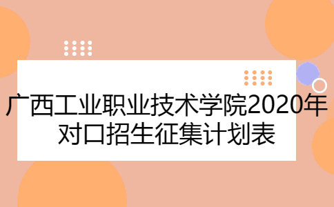 廣西工業職業技術學院2020年對口招生征集計劃