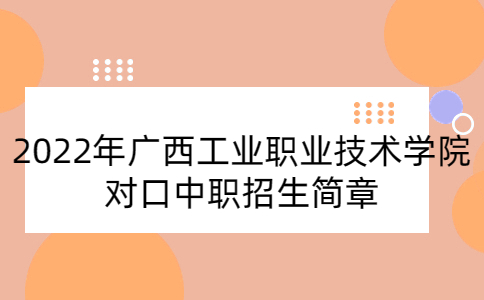 2022年廣西工業職業技術學院對口中職招生簡章