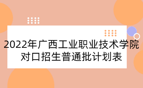 2022年廣西工業職業技術學院對口招生普通批計劃