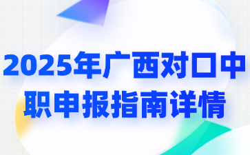 2025年廣西對口中職申報指南詳情
