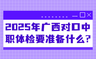 2025年廣西對(duì)口中職體檢要準(zhǔn)備什么?