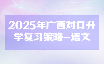 2025年廣西對口升學(xué)復(fù)習(xí)策略-語文
