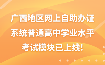 廣西地區網上自助辦證系統普通高中學業水平考試模塊已上線!