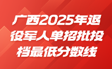 廣西2025年退役軍人單招批投檔最低分數線