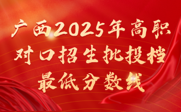 廣西2025年高職對口招生批投檔最低分?jǐn)?shù)線